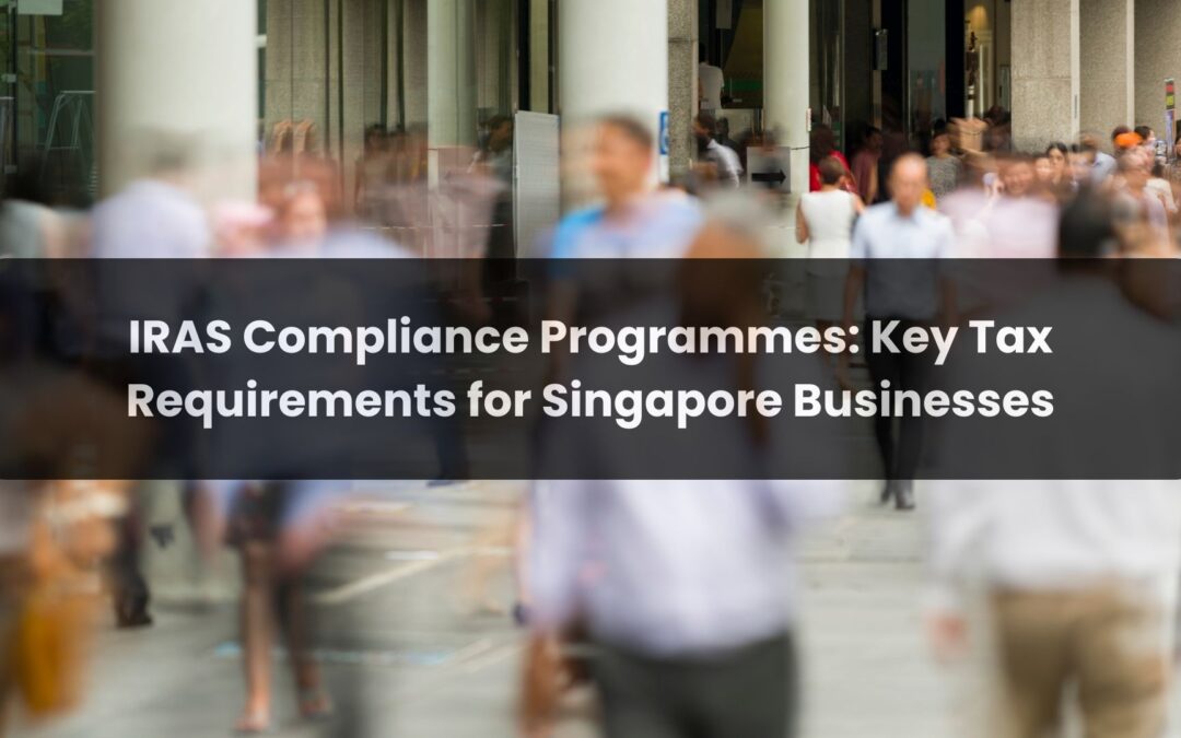IRAS Compliance Programmes: Key Tax Requirements for Singapore Businesses